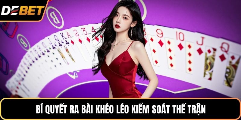 Bí quyết ra bài khéo léo kiểm soát thế trận