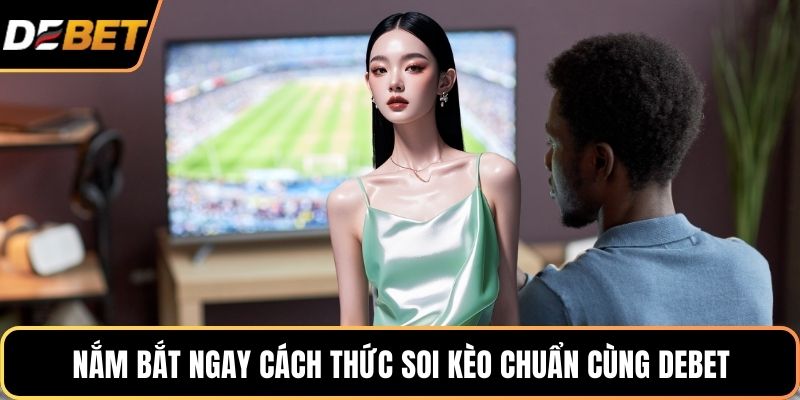 Nắm bắt ngay cách thức soi kèo chuẩn cùng DEBET