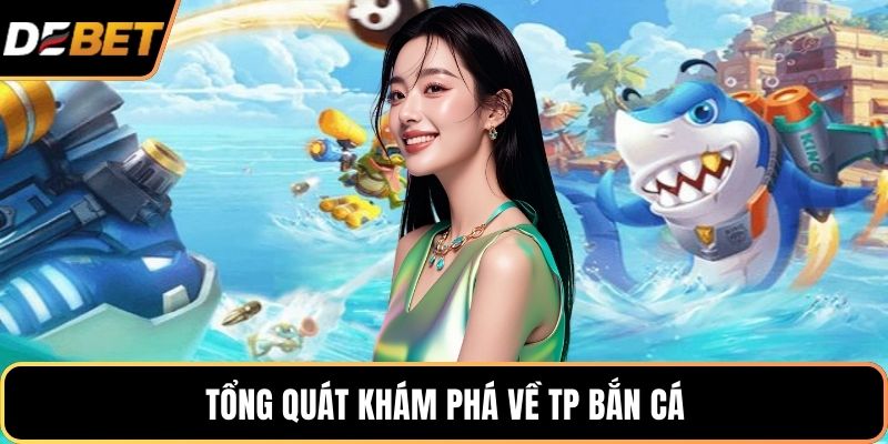 Tổng quát khám phá về TP bắn cá